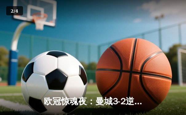 欧冠惊魂夜：曼城3-2逆转拜仁，哈兰德双响锁定四强席位 - 2
