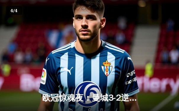 欧冠惊魂夜：曼城3-2逆转拜仁，哈兰德双响锁定四强席位 - 4