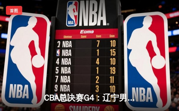 CBA总决赛G4：辽宁男篮加时险胜广东 赵继伟33分导演逆转好戏