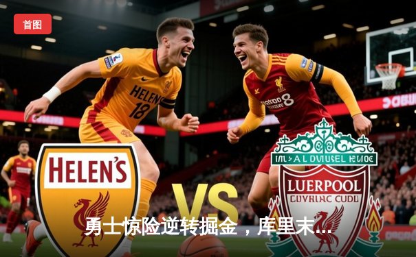 勇士惊险逆转掘金，库里末节连中关键三分率队取胜