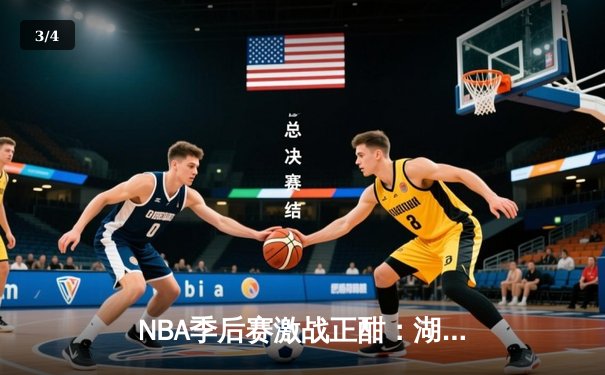 NBA季后赛激战正酣：湖人加时险胜勇士，詹姆斯狂砍40分创纪录 - 3