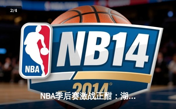 NBA季后赛激战正酣：湖人加时险胜勇士，詹姆斯40分创里程碑 - 2