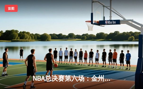NBA总决赛第六场：金州勇士逆转取胜，库里狂砍43分创纪录