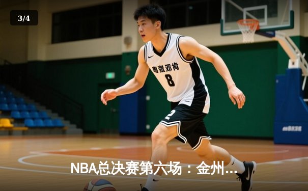 NBA总决赛第六场：金州勇士逆转取胜，库里狂砍43分创纪录 - 3