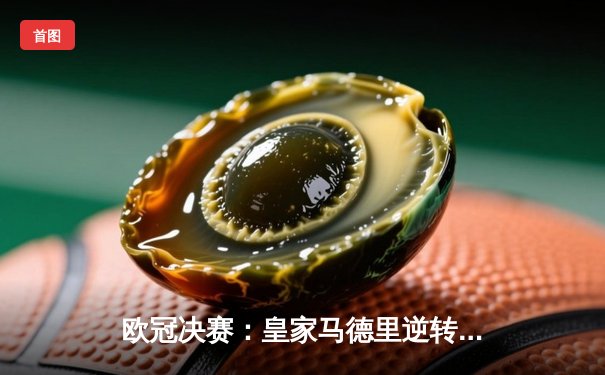 欧冠决赛：皇家马德里逆转拜仁慕尼黑，维尼修斯绝杀夺冠