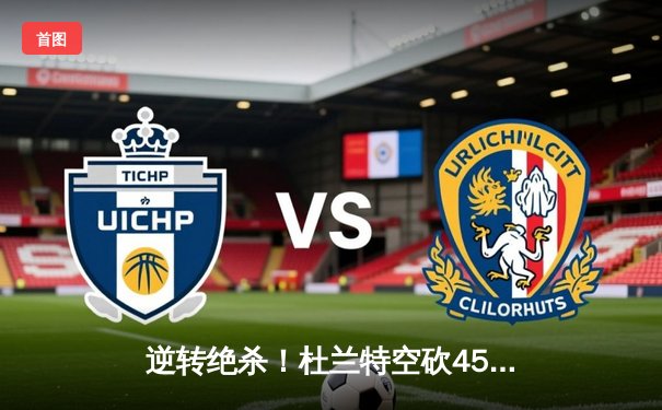 逆转绝杀！杜兰特空砍45分，太阳加时惜败凯尔特人