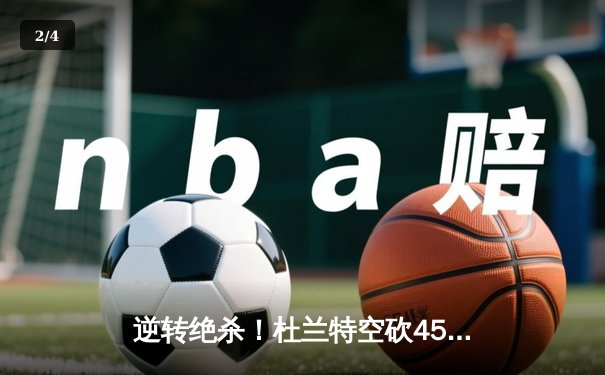 逆转绝杀！杜兰特空砍45分，太阳加时惜败凯尔特人 - 2