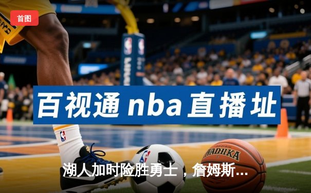 湖人加时险胜勇士，詹姆斯关键三分锁定胜局