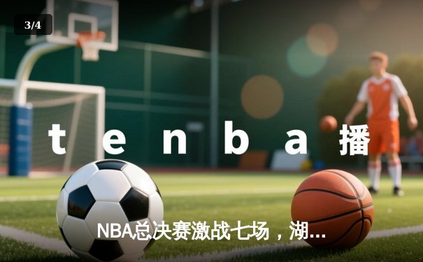 NBA总决赛激战七场，湖人险胜凯尔特人夺队史第18冠 - 3