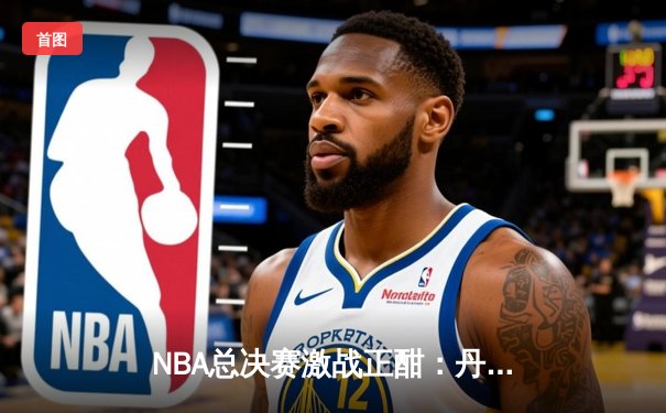NBA总决赛激战正酣：丹佛掘金主场力克迈阿密热火，约基奇三双统治攻防