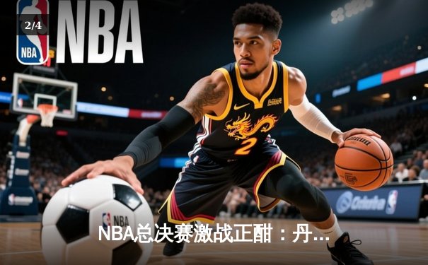 NBA总决赛激战正酣：丹佛掘金主场力克迈阿密热火，约基奇三双统治攻防 - 2