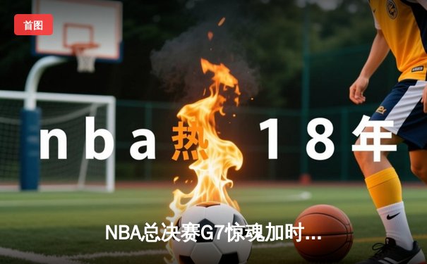 NBA总决赛G7惊魂加时，湖人逆转雄鹿夺队史第18冠