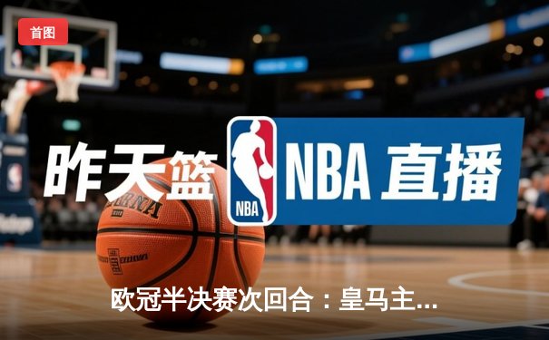 欧冠半决赛次回合：皇马主场3-2逆转拜仁，总比分5-4惊险晋级决赛