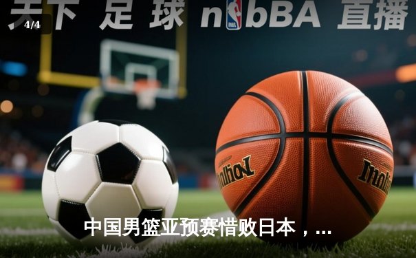 中国男篮亚预赛惜败日本，三分失准成失利关键 - 4