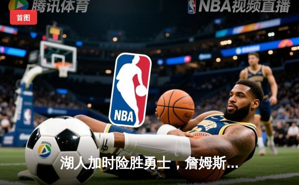 湖人加时险胜勇士，詹姆斯三双戴维斯关键封盖锁定胜局