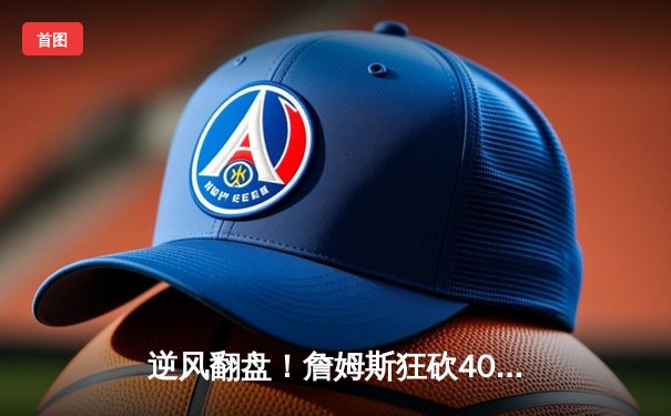 逆风翻盘！詹姆斯狂砍40+三双，湖人加时险胜掘金挺进西决