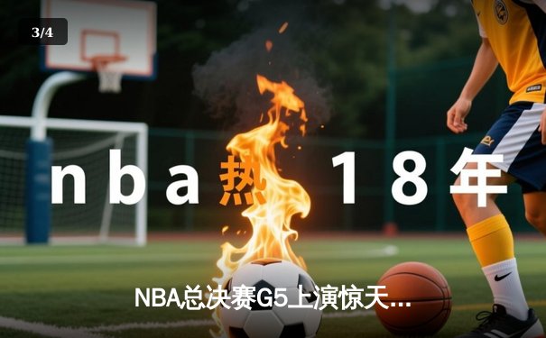 NBA总决赛G5上演惊天逆转，丹佛掘金主场险胜迈阿密热火夺赛点 - 3