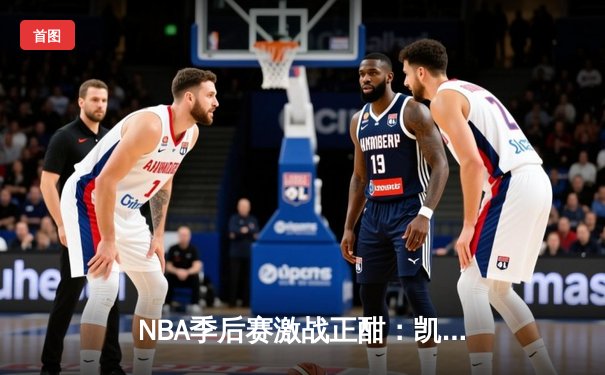 NBA季后赛激战正酣：凯尔特人加时险胜雄鹿，塔图姆狂砍42分创个人纪录