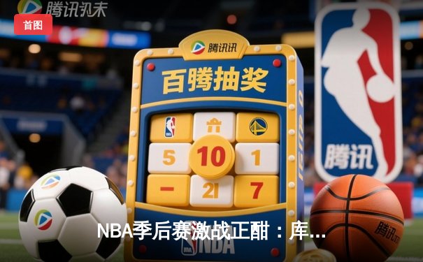 NBA季后赛激战正酣：库里狂砍45分助勇士逆转掘金，系列赛2-1领先