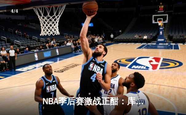 NBA季后赛激战正酣：库里狂砍45分助勇士逆转掘金，系列赛2-1领先 - 4