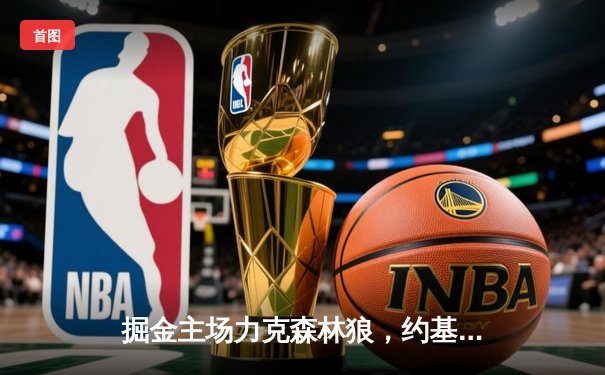 掘金主场力克森林狼，约基奇40+13率队挺进西部决赛