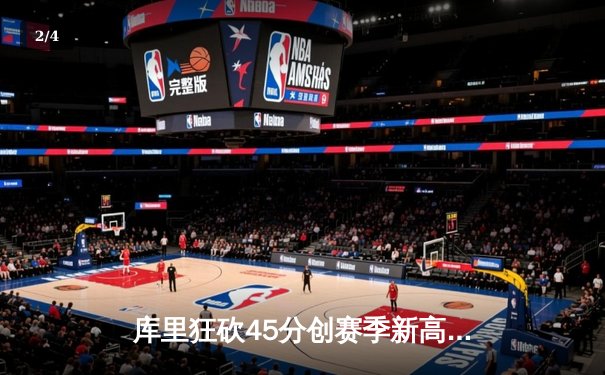 库里狂砍45分创赛季新高，勇士加时险胜凯尔特人，总决赛预演火花四溅 - 2