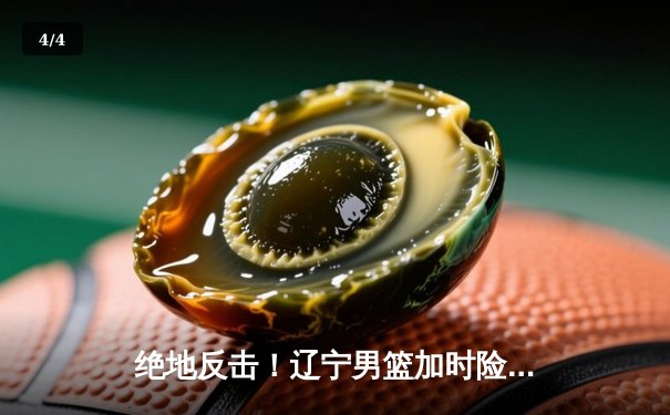 绝地反击！辽宁男篮加时险胜广东，总决赛大比分2-1领先 - 4