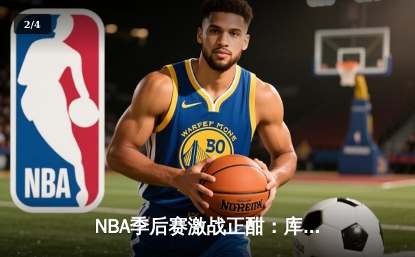 NBA季后赛激战正酣：库里狂砍45分率勇士逆转，系列赛拖入抢七大战 - 2