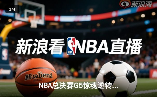NBA总决赛G5惊魂逆转：凯尔特人加时擒鹿，塔图姆50分创历史 - 3