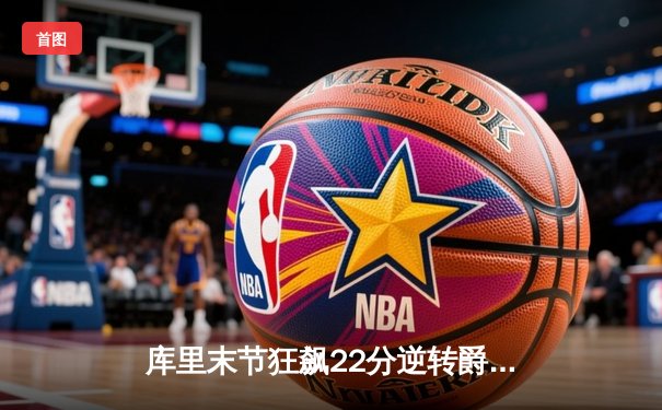 库里末节狂飙22分逆转爵士 勇士主场加时险胜迎六连胜
