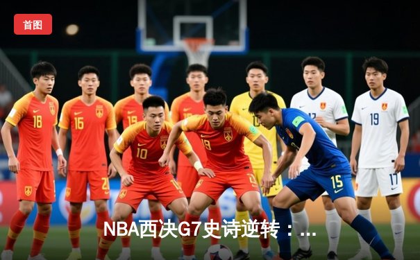 NBA西决G7史诗逆转：独行侠加时险胜森林狼，东契奇绝命三分载入史册
