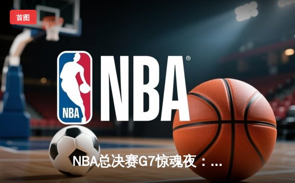 NBA总决赛G7惊魂夜：凯尔特人鏖战险胜勇士，塔图姆荣膺FMVP
