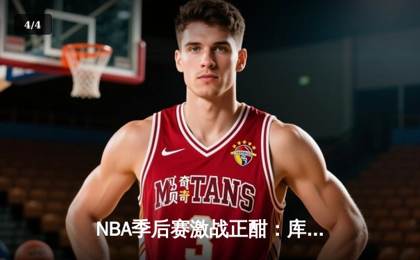 NBA季后赛激战正酣：库里狂砍45分助勇士逆转掘金，系列赛2-1领先 - 4