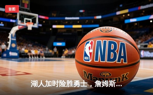 湖人加时险胜勇士，詹姆斯三双库里空砍47分，系列赛悬念延续