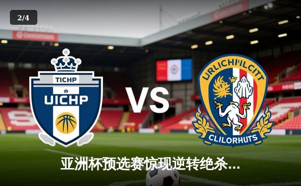 亚洲杯预选赛惊现逆转绝杀！中国队3-2力克叙利亚晋级正赛 - 2