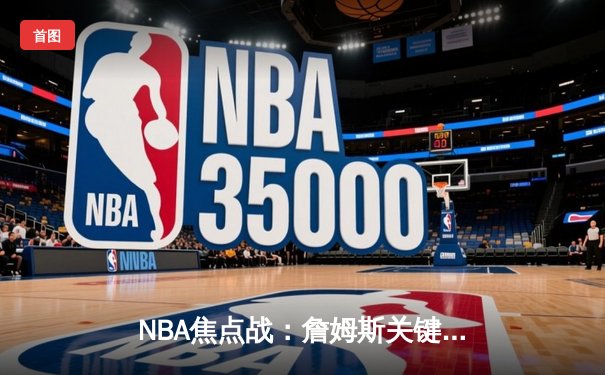 NBA焦点战：詹姆斯关键三分定乾坤 湖人加时险胜勇士锁定季后赛席位