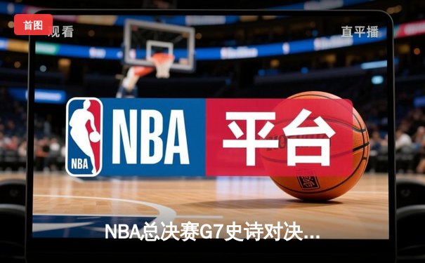 NBA总决赛G7史诗对决：凯尔特人加时险胜勇士夺第18冠