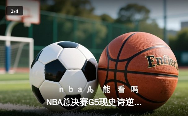 NBA总决赛G5现史诗逆转 掘金末节狂轰24-6攻击波夺赛点 - 2