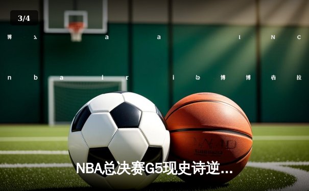 NBA总决赛G5现史诗逆转 掘金末节狂轰24-6攻击波夺赛点 - 3
