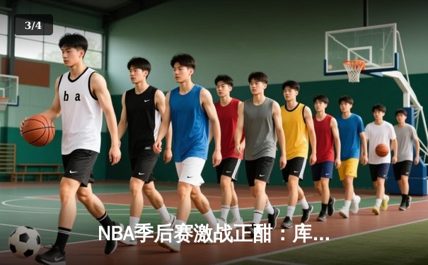 NBA季后赛激战正酣：库里三分雨浇灭热火，勇士客场逆转取关键胜利 - 3