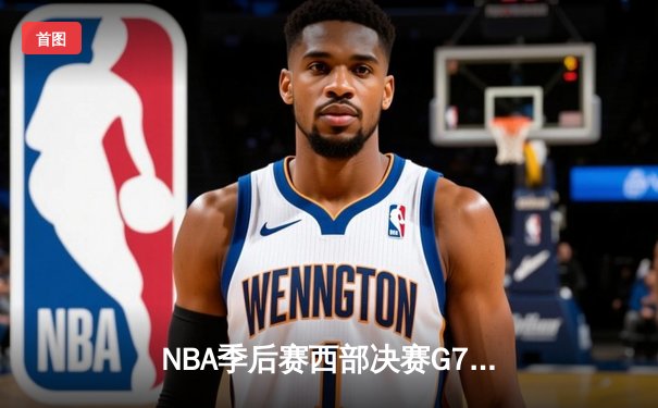 NBA季后赛西部决赛G7史诗逆转：掘金加时险胜森林狼晋级总决赛