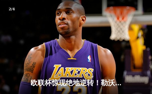 欧联杯惊现绝地逆转！勒沃库森补时连入两球3-2绝杀罗马，赛季不败神话延续至49场 - 2