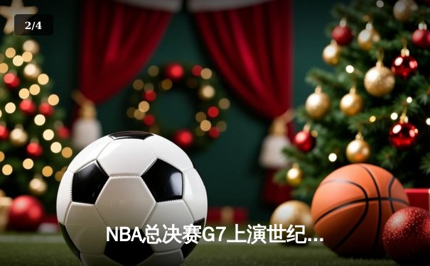 NBA总决赛G7上演世纪逆转 凯尔特人末节轰25-0攻势加时封王 - 2